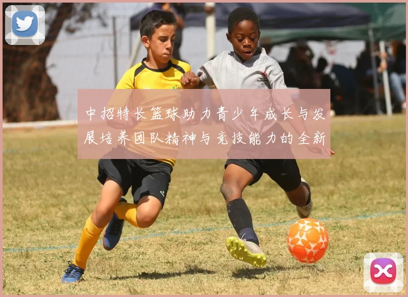 中招特长篮球助力青少年成长与发展培养团队精神与竞技能力的全新平台