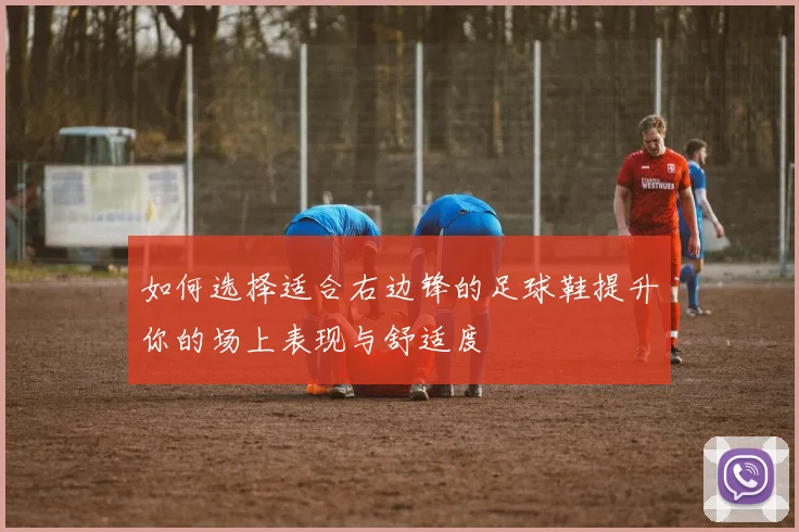 如何选择适合右边锋的足球鞋提升你的场上表现与舒适度