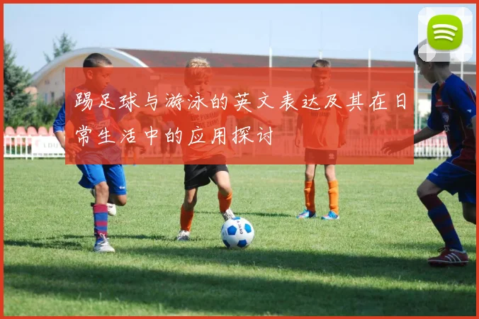 踢足球与游泳的英文表达及其在日常生活中的应用探讨
