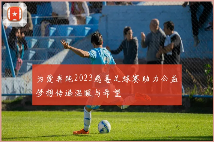 为爱奔跑2023慈善足球赛助力公益梦想传递温暖与希望