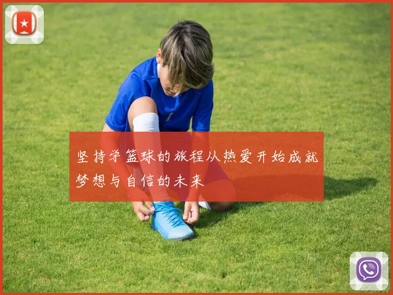 坚持学篮球的旅程从热爱开始成就梦想与自信的未来