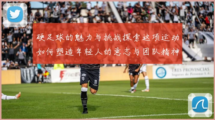 硬足球的魅力与挑战探索这项运动如何塑造年轻人的意志与团队精神