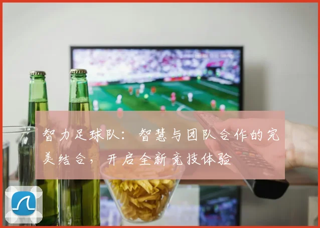 智力足球队：智慧与团队合作的完美结合，开启全新竞技体验