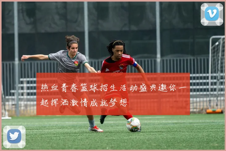 热血青春篮球招生活动盛典邀你一起挥洒激情成就梦想