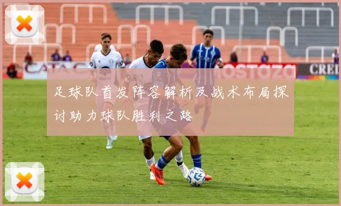 足球队首发阵容解析及战术布局探讨助力球队胜利之路