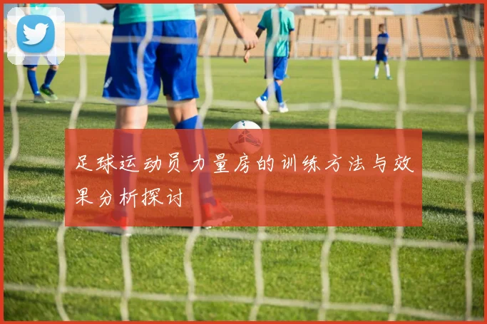 足球运动员力量房的训练方法与效果分析探讨
