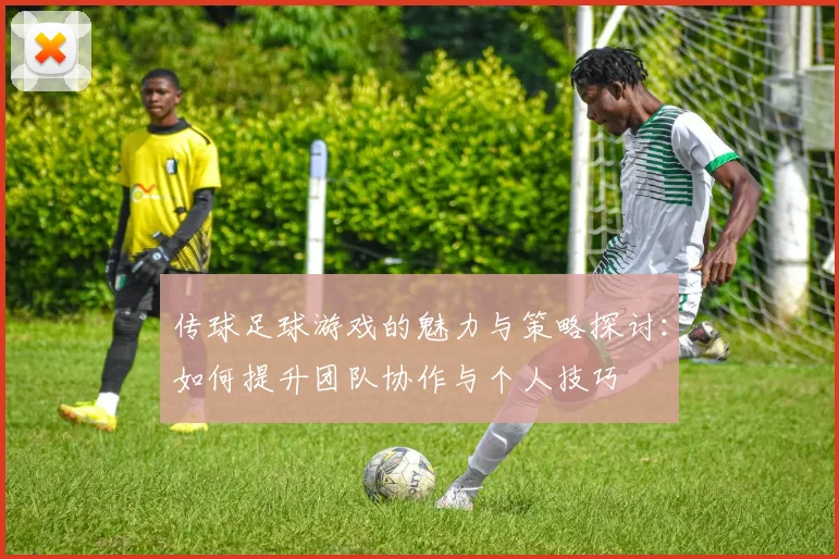 传球足球游戏的魅力与策略探讨：如何提升团队协作与个人技巧