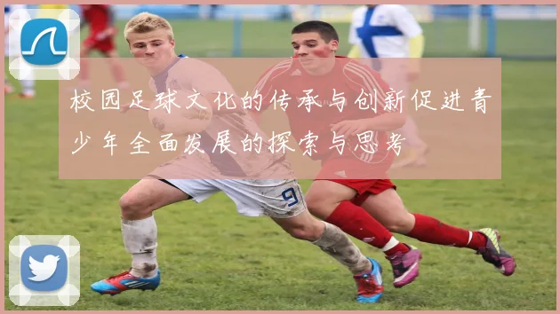 校园足球文化的传承与创新促进青少年全面发展的探索与思考