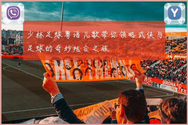 少林足球粤语儿歌带你领略武侠与足球的奇妙结合之旅